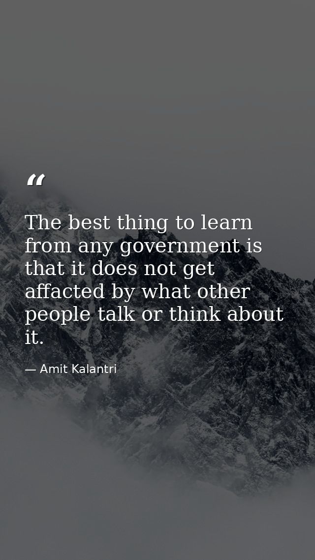 The best thing to learn from any government is that it does not get affacted by what other people talk or think about it — Amit Kalantri