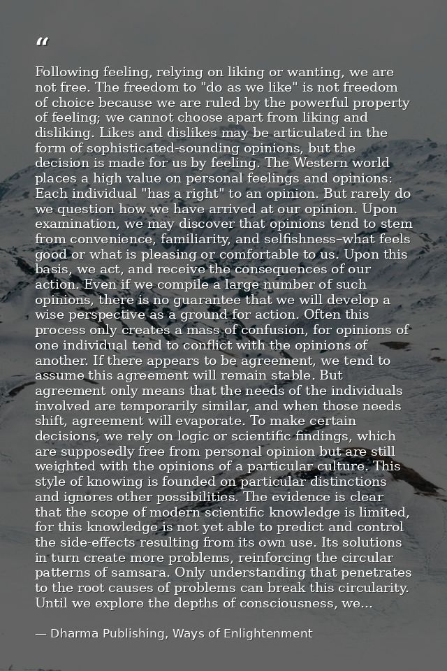 Following feeling, relying on liking or wanting, we are not free. The freedom to "do as we like" is not freedom of choic — Dharma Publishing, Ways of Enlightenment