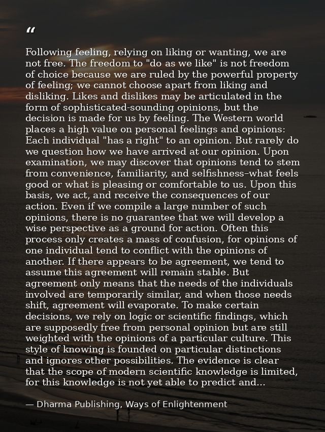 Following feeling, relying on liking or wanting, we are not free. The freedom to "do as we like" is not freedom of choic — Dharma Publishing, Ways of Enlightenment