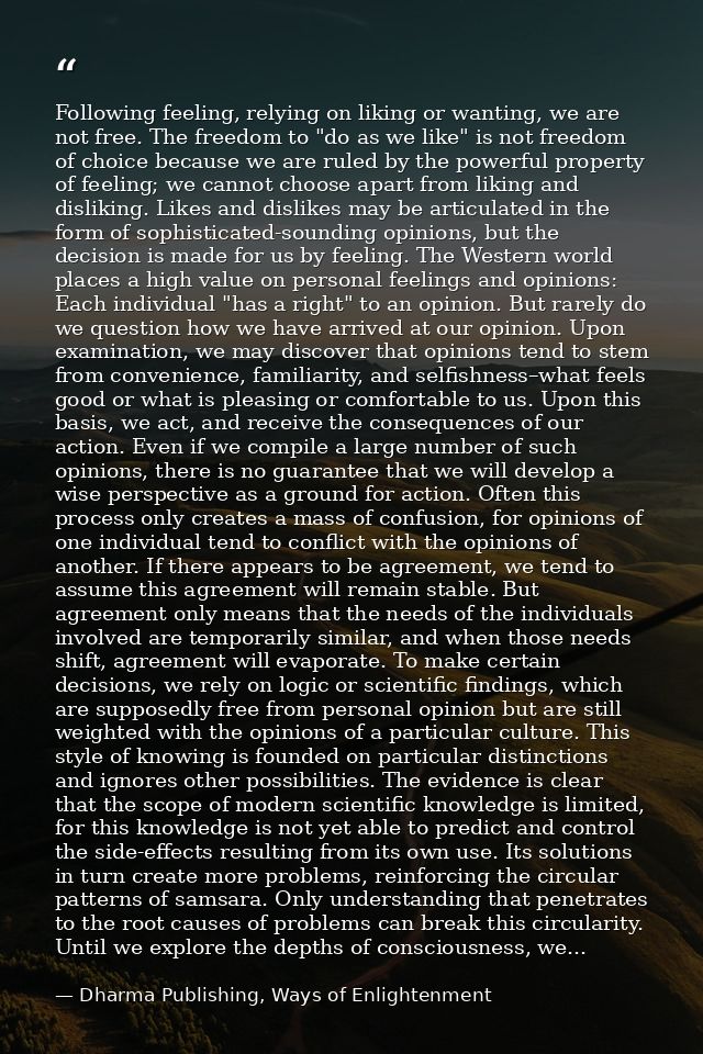 Following feeling, relying on liking or wanting, we are not free. The freedom to "do as we like" is not freedom of choic — Dharma Publishing, Ways of Enlightenment