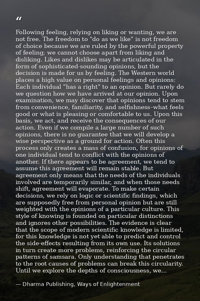 Following feeling, relying on liking or wanting, we are not free. The freedom to "do as we like" is not freedom of choic — Dharma Publishing, Ways of Enlightenment