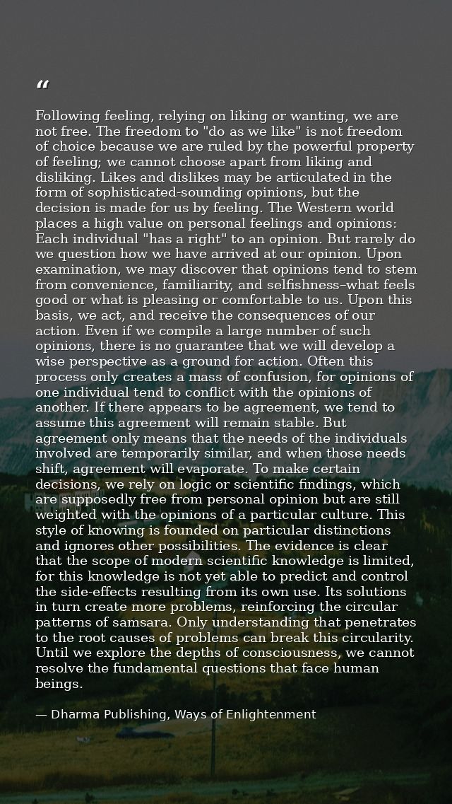 Following feeling, relying on liking or wanting, we are not free. The freedom to "do as we like" is not freedom of choic — Dharma Publishing, Ways of Enlightenment