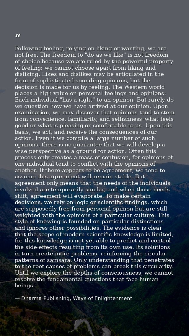 Following feeling, relying on liking or wanting, we are not free. The freedom to "do as we like" is not freedom of choic — Dharma Publishing, Ways of Enlightenment