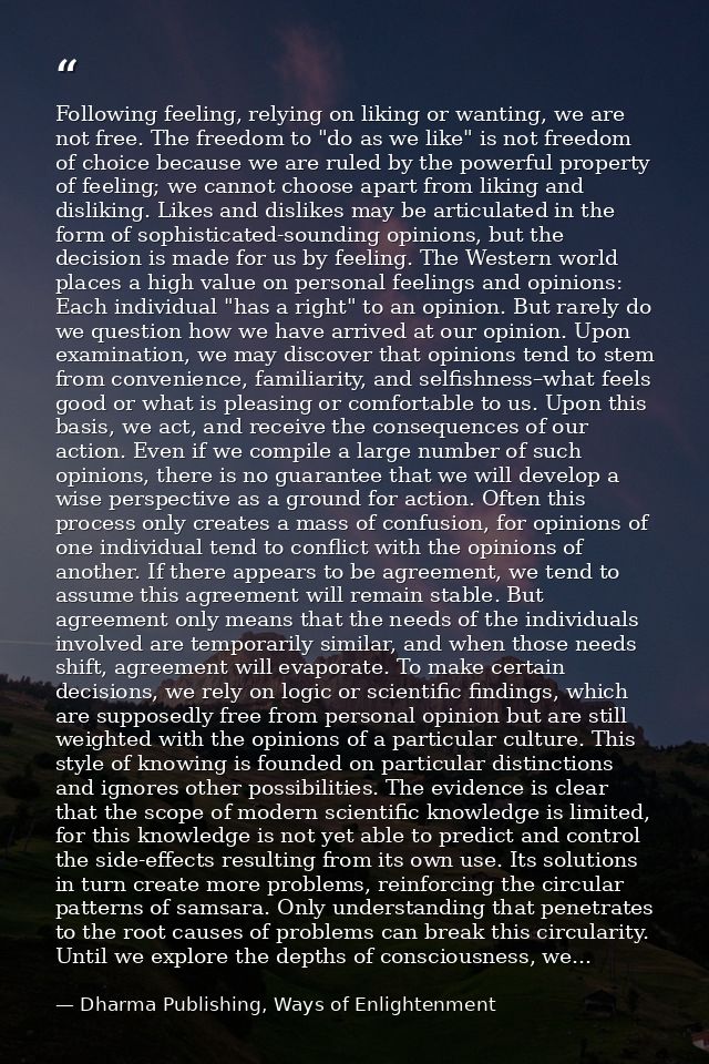Following feeling, relying on liking or wanting, we are not free. The freedom to "do as we like" is not freedom of choic — Dharma Publishing, Ways of Enlightenment