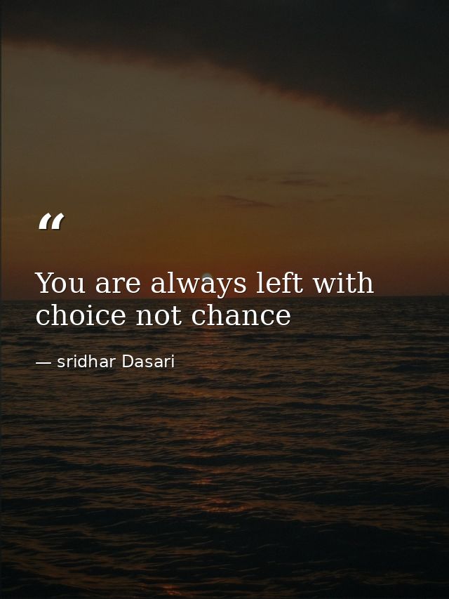 You are always left with choice not chance — sridhar Dasari