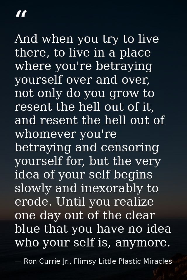 And when you try to live there, to live in a place where you're betraying yourself over and over, not only do you grow t — Ron Currie Jr., Flimsy Little Plastic Miracles