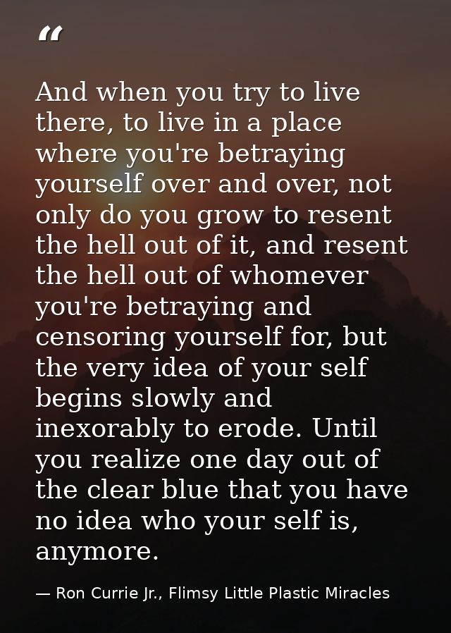 And when you try to live there, to live in a place where you're betraying yourself over and over, not only do you grow t — Ron Currie Jr., Flimsy Little Plastic Miracles