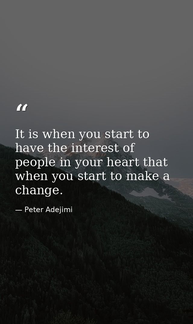 It is when you start to have the interest of people in your heart that when you start to make a change. — Peter Adejimi