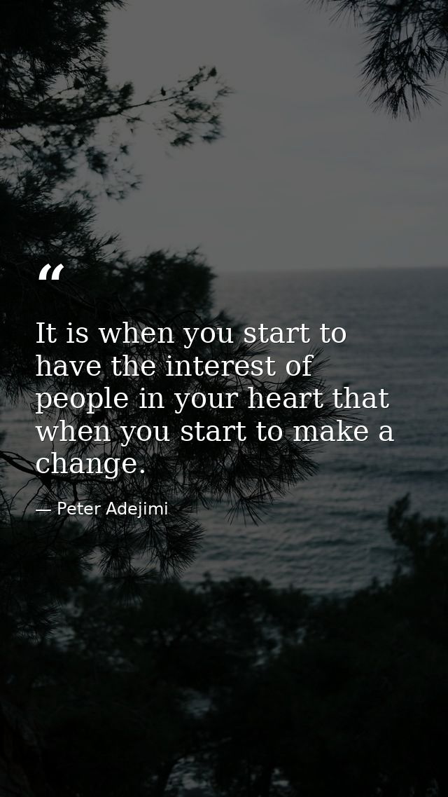 It is when you start to have the interest of people in your heart that when you start to make a change. — Peter Adejimi