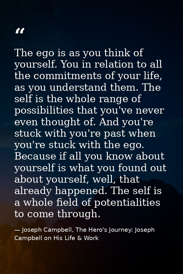 The ego is as you think of yourself. You in relation to all the commitments of your life, as you understand them. The se — Joseph Campbell, The Hero's Journey: Joseph Campbell on His Life & Work