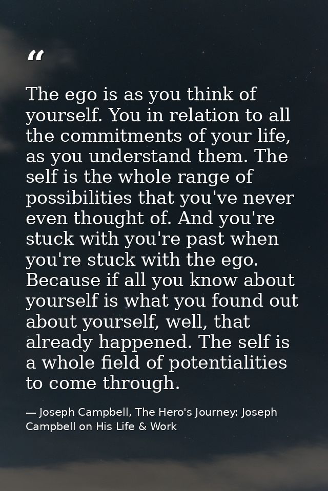The ego is as you think of yourself. You in relation to all the commitments of your life, as you understand them. The se — Joseph Campbell, The Hero's Journey: Joseph Campbell on His Life & Work
