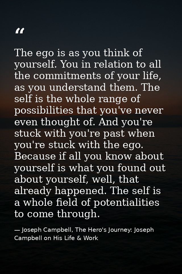 The ego is as you think of yourself. You in relation to all the commitments of your life, as you understand them. The se — Joseph Campbell, The Hero's Journey: Joseph Campbell on His Life & Work