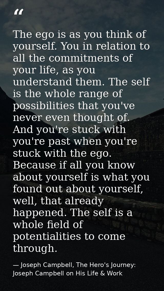 The ego is as you think of yourself. You in relation to all the commitments of your life, as you understand them. The se — Joseph Campbell, The Hero's Journey: Joseph Campbell on His Life & Work