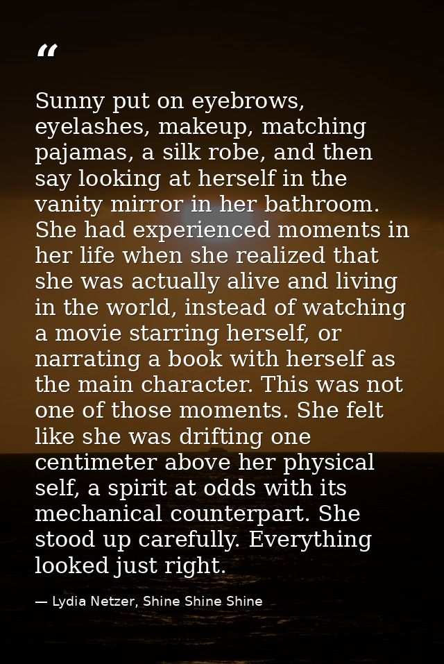 Sunny put on eyebrows, eyelashes, makeup, matching pajamas, a silk robe, and then say looking at herself in the vanity m — Lydia Netzer, Shine Shine Shine