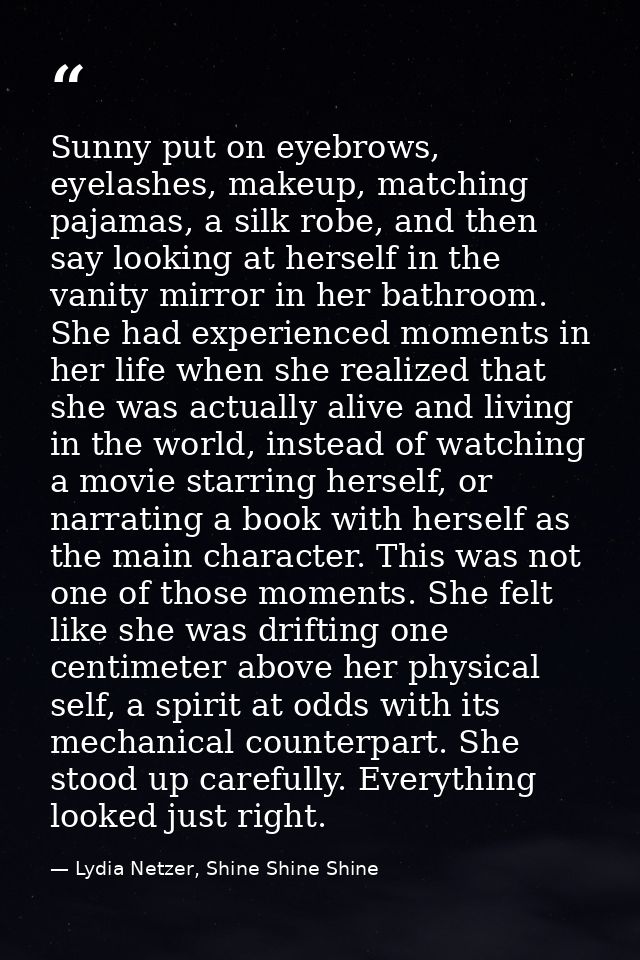 Sunny put on eyebrows, eyelashes, makeup, matching pajamas, a silk robe, and then say looking at herself in the vanity m — Lydia Netzer, Shine Shine Shine