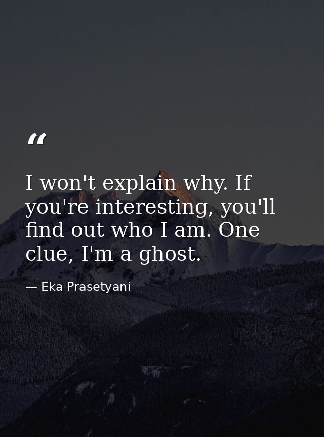 I won't explain why. If you're interesting, you'll find out who I am. One clue, I'm a ghost. — Eka Prasetyani
