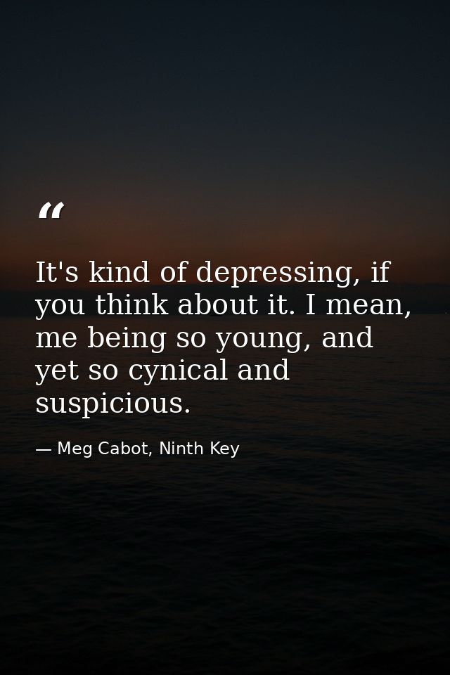 It's kind of depressing, if you think about it. I mean, me being so young, and yet so cynical and suspicious. — Meg Cabot, Ninth Key