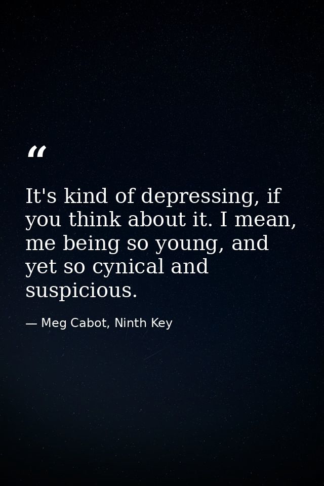 It's kind of depressing, if you think about it. I mean, me being so young, and yet so cynical and suspicious. — Meg Cabot, Ninth Key