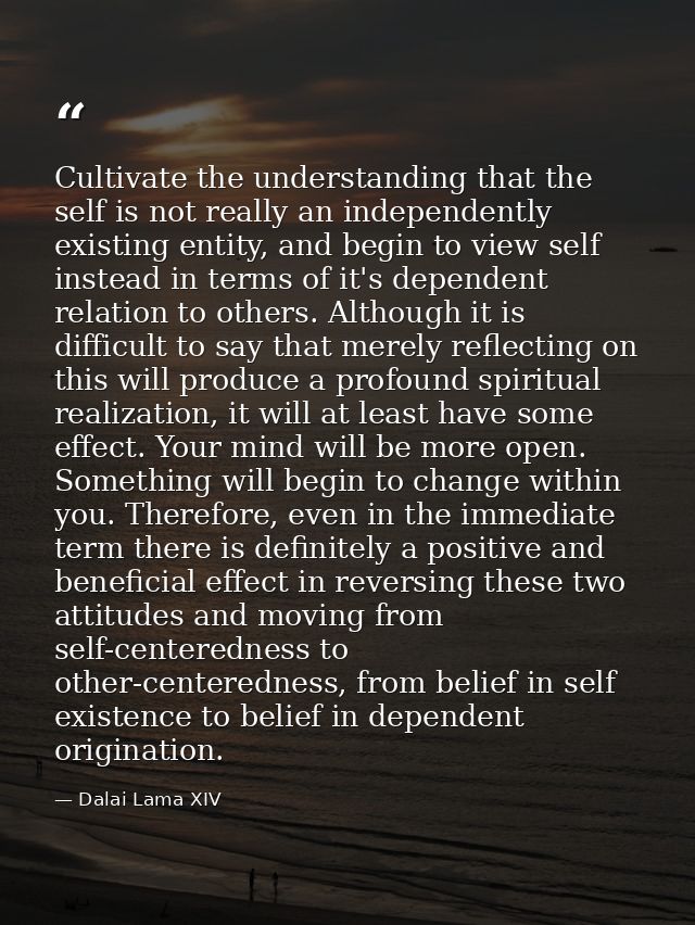 Cultivate the understanding that the self is not really an independently existing entity, and begin to view self instead — Dalai Lama XIV