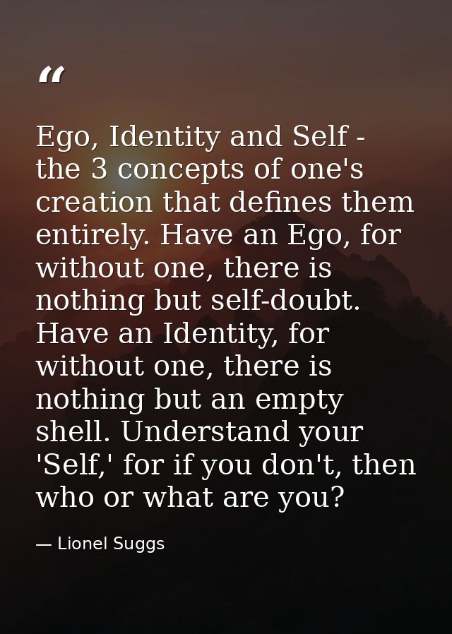 Ego, Identity and Self - the 3 concepts of one's creation that defines them entirely. Have an Ego, for without one, ther — Lionel Suggs