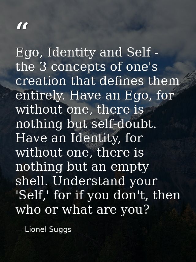 Ego, Identity and Self - the 3 concepts of one's creation that defines them entirely. Have an Ego, for without one, ther — Lionel Suggs