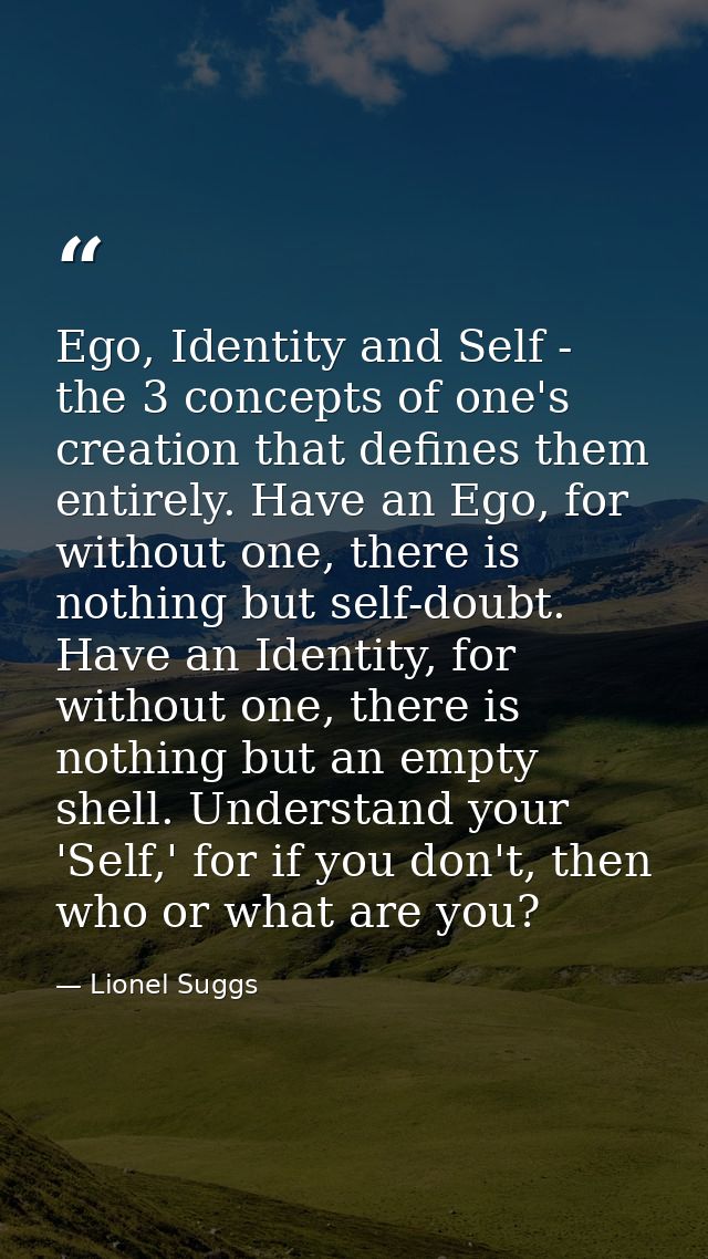 Ego, Identity and Self - the 3 concepts of one's creation that defines them entirely. Have an Ego, for without one, ther — Lionel Suggs