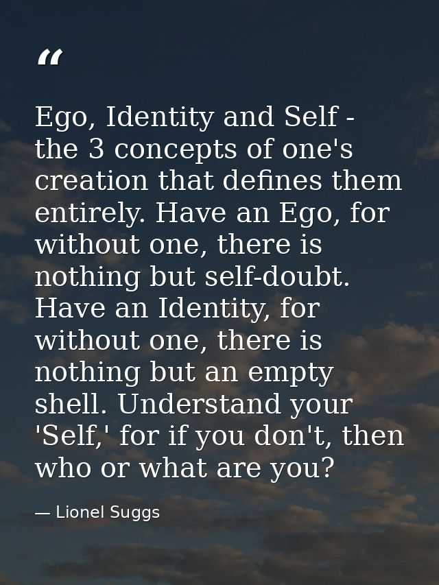 Ego, Identity and Self - the 3 concepts of one's creation that defines them entirely. Have an Ego, for without one, ther — Lionel Suggs