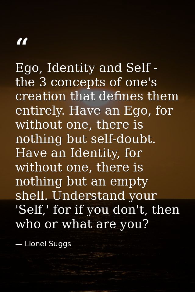 Ego, Identity and Self - the 3 concepts of one's creation that defines them entirely. Have an Ego, for without one, ther — Lionel Suggs
