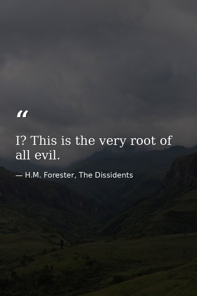 I? This is the very root of all evil. — H.M. Forester, The Dissidents