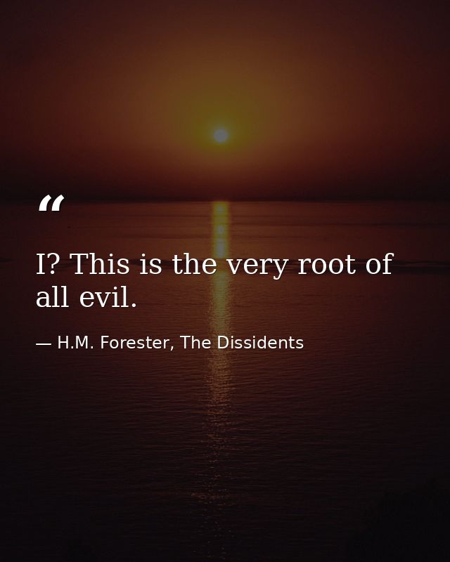 I? This is the very root of all evil. — H.M. Forester, The Dissidents