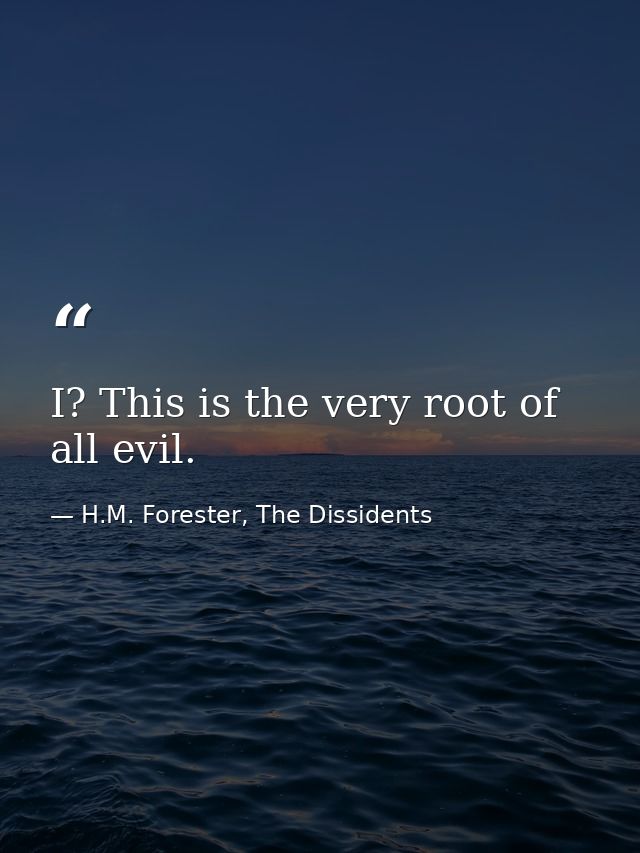 I? This is the very root of all evil. — H.M. Forester, The Dissidents