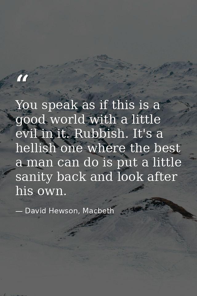 You speak as if this is a good world with a little evil in it. Rubbish. It's a hellish one where the best a man can do i — David Hewson, Macbeth