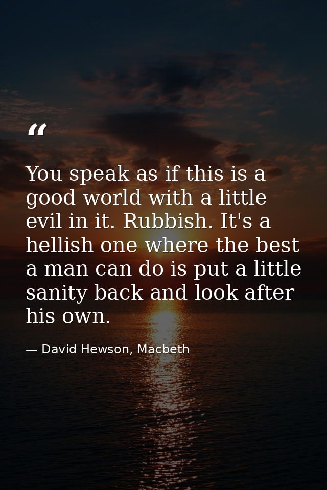 You speak as if this is a good world with a little evil in it. Rubbish. It's a hellish one where the best a man can do i — David Hewson, Macbeth