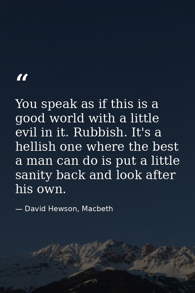 You speak as if this is a good world with a little evil in it. Rubbish. It's a hellish one where the best a man can do i — David Hewson, Macbeth