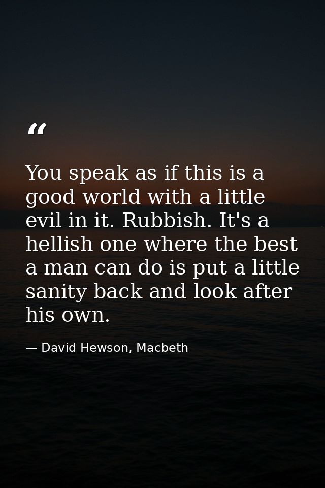 You speak as if this is a good world with a little evil in it. Rubbish. It's a hellish one where the best a man can do i — David Hewson, Macbeth