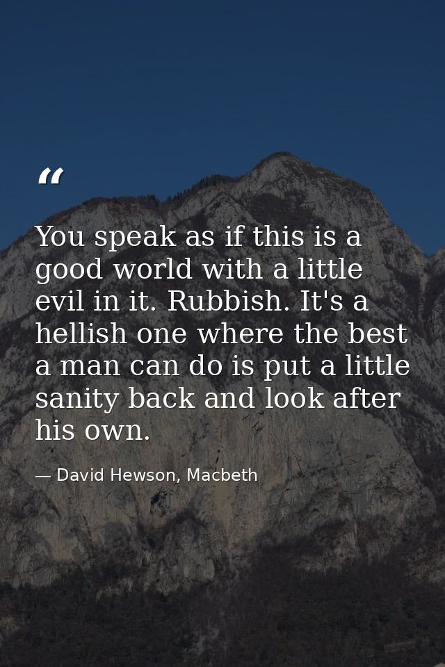 You speak as if this is a good world with a little evil in it. Rubbish. It's a hellish one where the best a man can do i — David Hewson, Macbeth