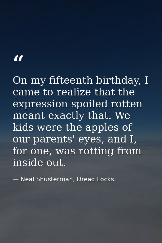 On my fifteenth birthday, I came to realize that the expression spoiled rotten meant exactly that. We kids were the appl — Neal Shusterman, Dread Locks