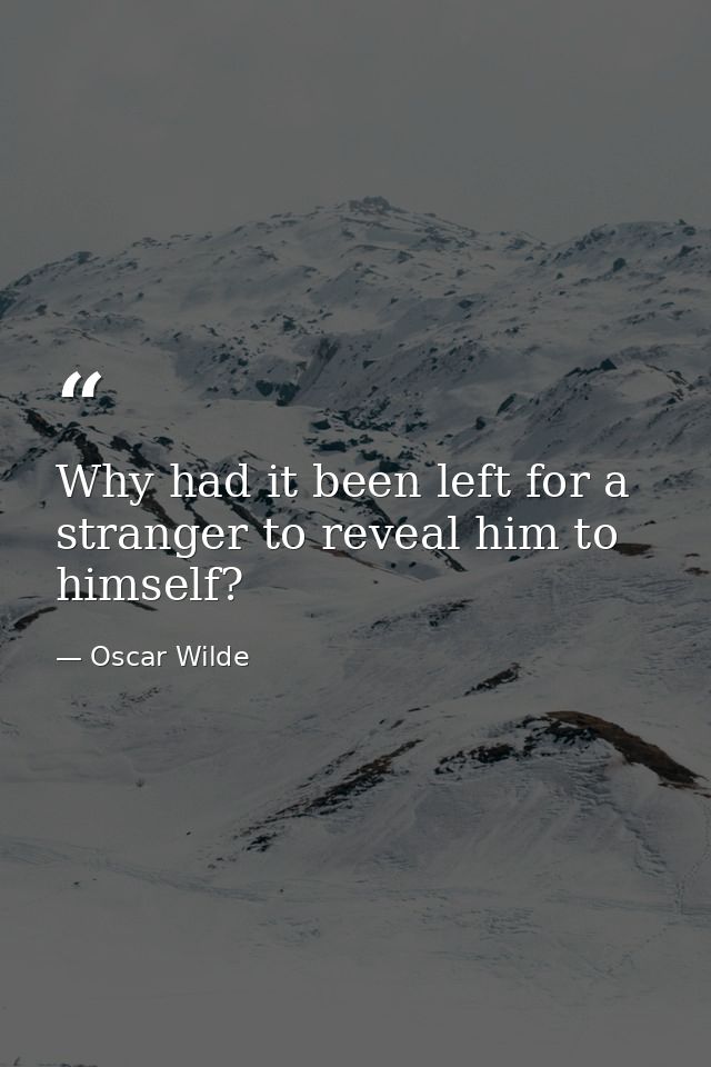 Why had it been left for a stranger to reveal him to himself? — Oscar Wilde