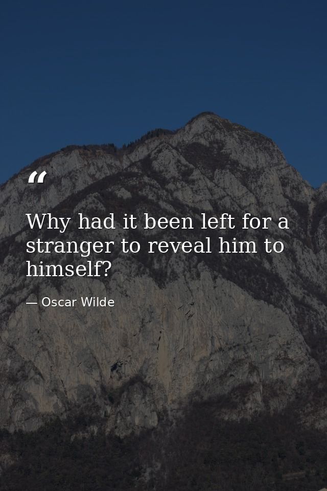 Why had it been left for a stranger to reveal him to himself? — Oscar Wilde