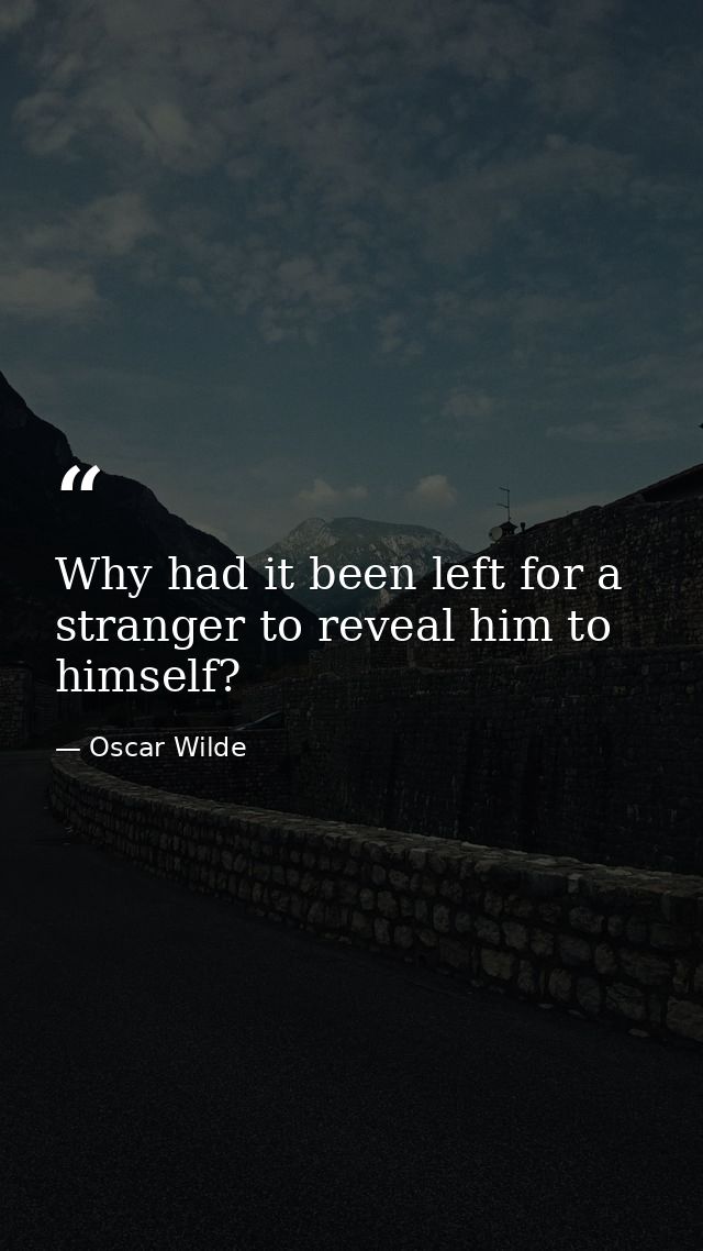 Why had it been left for a stranger to reveal him to himself? — Oscar Wilde