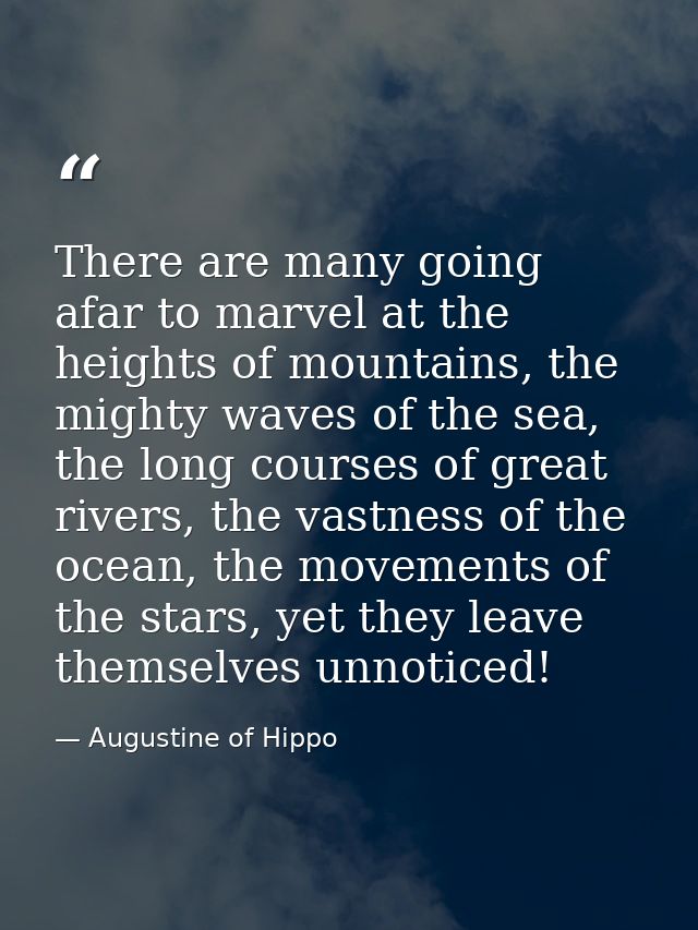 There are many going afar to marvel at the heights of mountains, the mighty waves of the sea, the long courses of great  — Augustine of Hippo
