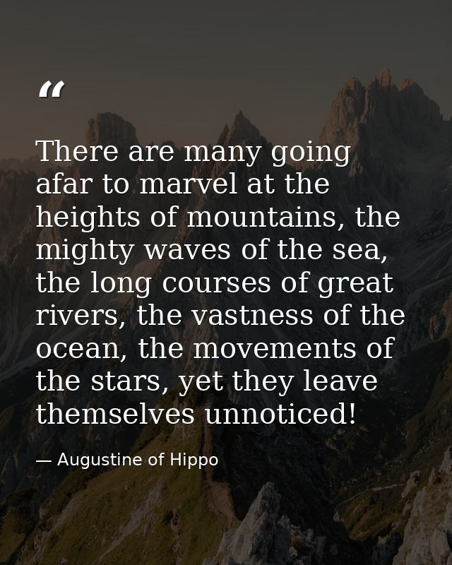 There are many going afar to marvel at the heights of mountains, the mighty waves of the sea, the long courses of great  — Augustine of Hippo