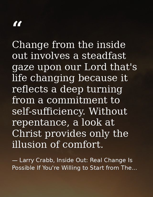Change from the inside out involves a steadfast gaze upon our Lord that's life changing because it reflects a deep turni — Larry Crabb, Inside Out: Real Change Is Possible If You're Willing to Start from The...