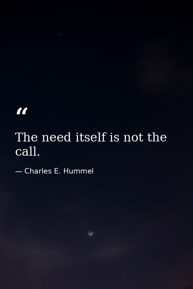 The need itself is not the call. — Charles E. Hummel