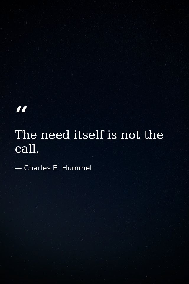 The need itself is not the call. — Charles E. Hummel