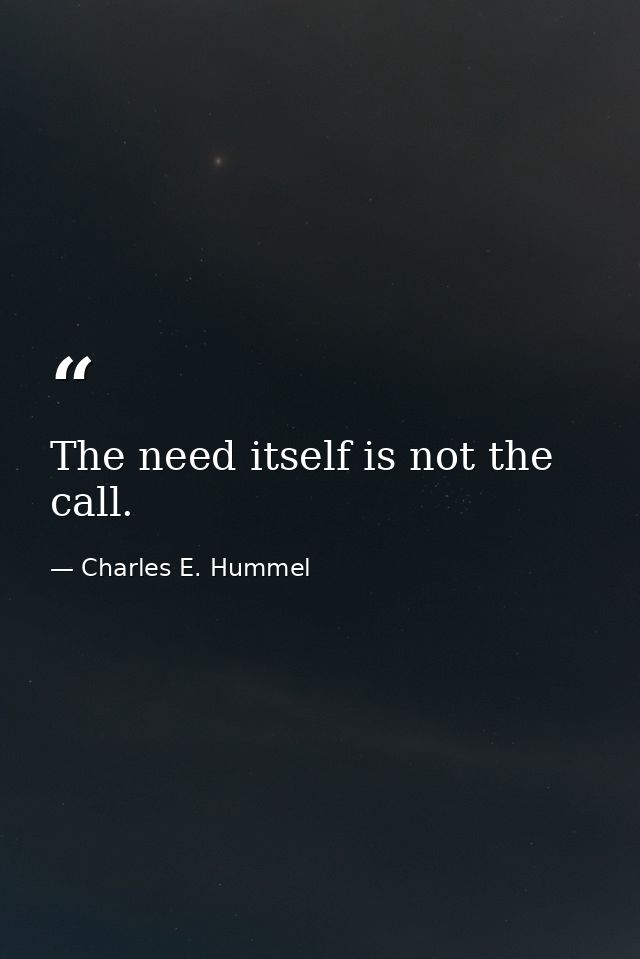 The need itself is not the call. — Charles E. Hummel