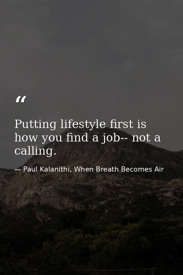 Putting lifestyle first is how you find a job-- not a calling. — Paul Kalanithi, When Breath Becomes Air