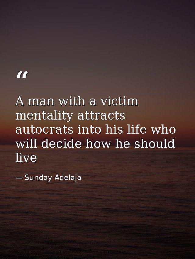 A man with a victim mentality attracts autocrats into his life who will decide how he should live — Sunday Adelaja