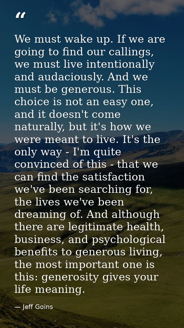 We must wake up. If we are going to find our callings, we must live intentionally and audaciously. And we must be genero — Jeff Goins