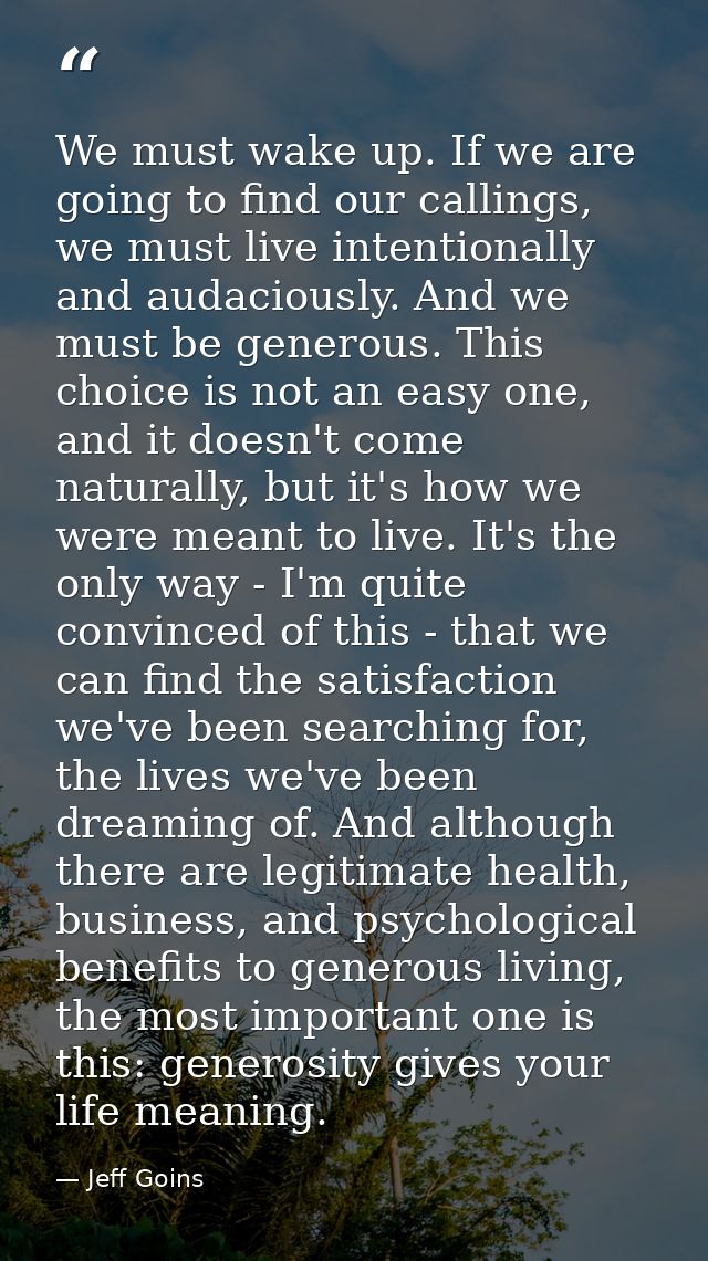 We must wake up. If we are going to find our callings, we must live intentionally and audaciously. And we must be genero — Jeff Goins
